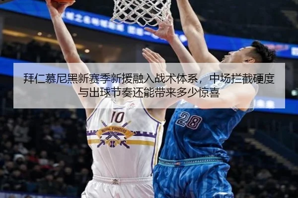 拜仁慕尼黑新赛季新援融入战术体系，中场拦截硬度与出球节奏还能带来多少惊喜